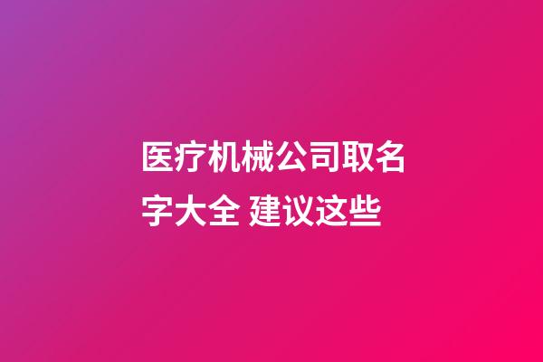 医疗机械公司取名字大全 建议这些-第1张-公司起名-玄机派